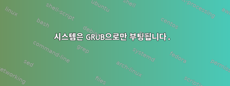 시스템은 GRUB으로만 부팅됩니다.