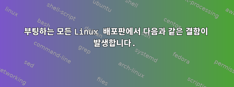 부팅하는 모든 Linux 배포판에서 다음과 같은 결함이 발생합니다.