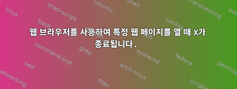 웹 브라우저를 사용하여 특정 웹 페이지를 열 때 X가 종료됩니다.