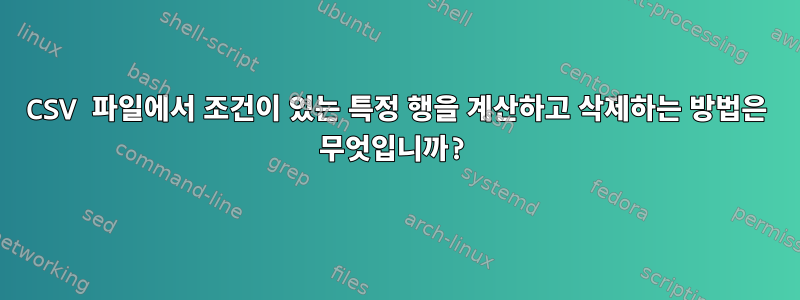 CSV 파일에서 조건이 있는 특정 행을 계산하고 삭제하는 방법은 무엇입니까?