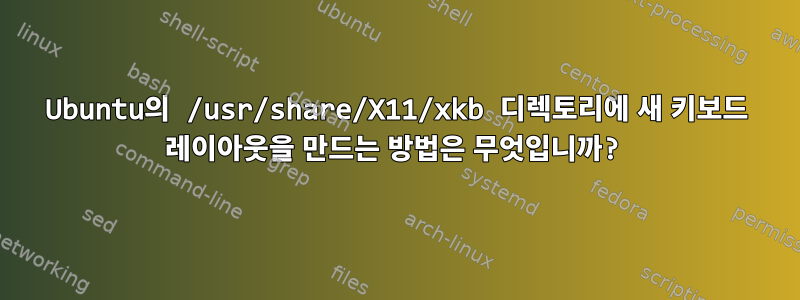 Ubuntu의 /usr/share/X11/xkb 디렉토리에 새 키보드 레이아웃을 만드는 방법은 무엇입니까?