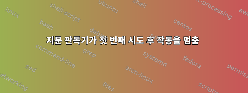 지문 판독기가 첫 번째 시도 후 작동을 멈춤