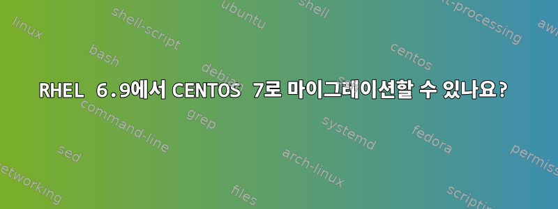 RHEL 6.9에서 CENTOS 7로 마이그레이션할 수 있나요?