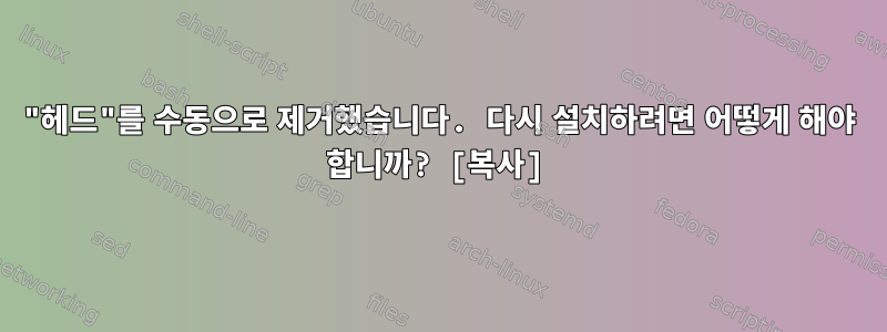 "헤드"를 수동으로 제거했습니다. 다시 설치하려면 어떻게 해야 합니까? [복사]