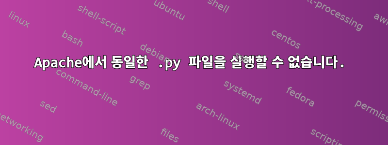 Apache에서 동일한 .py 파일을 실행할 수 없습니다.