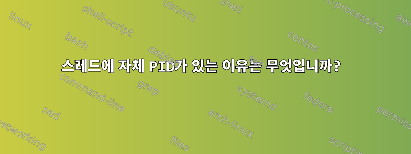 스레드에 자체 PID가 있는 이유는 무엇입니까?