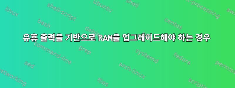 유휴 출력을 기반으로 RAM을 업그레이드해야 하는 경우