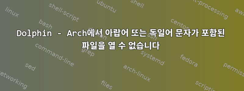 Dolphin - Arch에서 아랍어 또는 독일어 문자가 포함된 파일을 열 수 없습니다