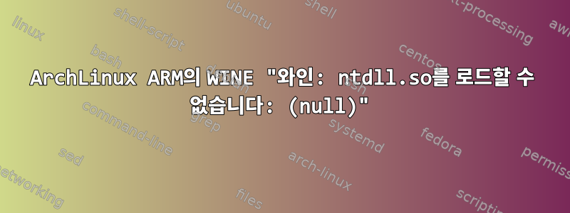 ArchLinux ARM의 WINE "와인: ntdll.so를 로드할 수 없습니다: (null)"