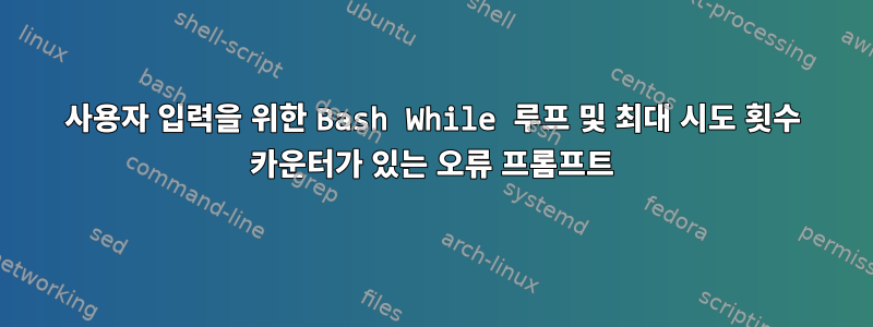 사용자 입력을 위한 Bash While 루프 및 최대 시도 횟수 카운터가 있는 오류 프롬프트