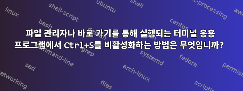 파일 관리자나 바로 가기를 통해 실행되는 터미널 응용 프로그램에서 Ctrl+S를 비활성화하는 방법은 무엇입니까?