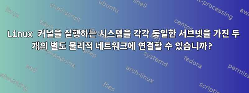 Linux 커널을 실행하는 시스템을 각각 동일한 서브넷을 가진 두 개의 별도 물리적 네트워크에 연결할 수 있습니까?