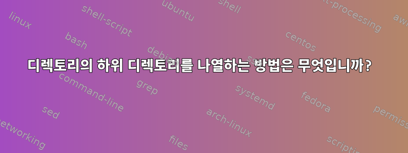 디렉토리의 하위 디렉토리를 나열하는 방법은 무엇입니까?