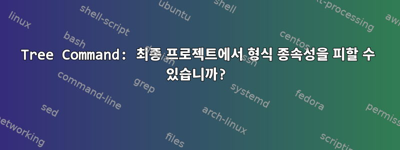 Tree Command: 최종 프로젝트에서 형식 종속성을 피할 수 있습니까?