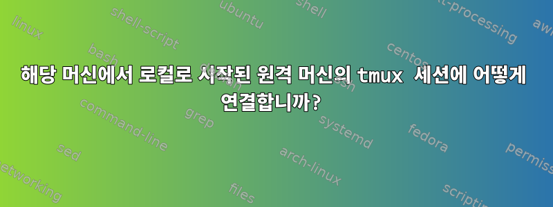 해당 머신에서 로컬로 시작된 원격 머신의 tmux 세션에 어떻게 연결합니까?