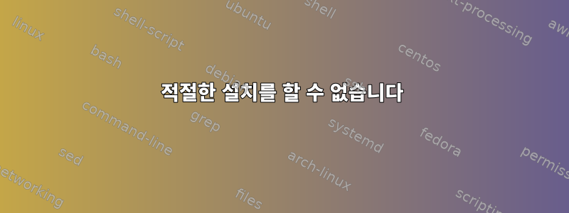 적절한 설치를 할 수 없습니다