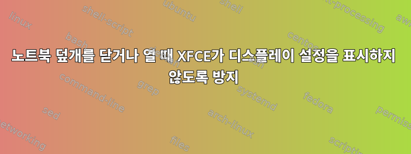 노트북 덮개를 닫거나 열 때 XFCE가 디스플레이 설정을 표시하지 않도록 방지