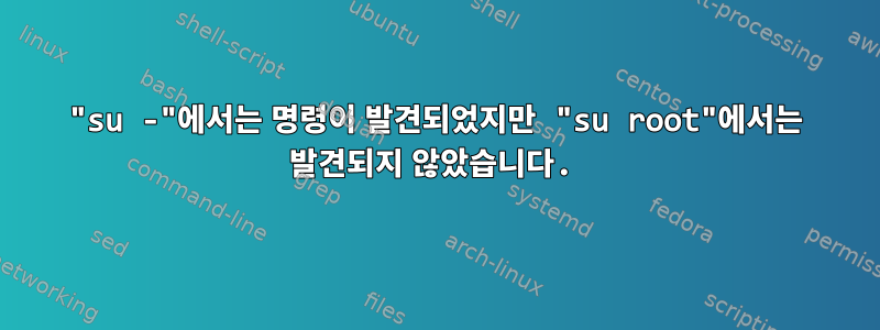 "su -"에서는 명령이 발견되었지만 "su root"에서는 발견되지 않았습니다.