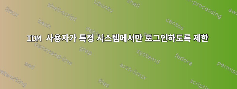 IDM 사용자가 특정 시스템에서만 로그인하도록 제한