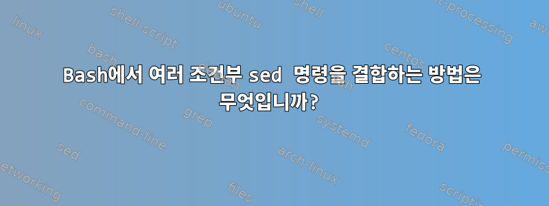 Bash에서 여러 조건부 sed 명령을 결합하는 방법은 무엇입니까?