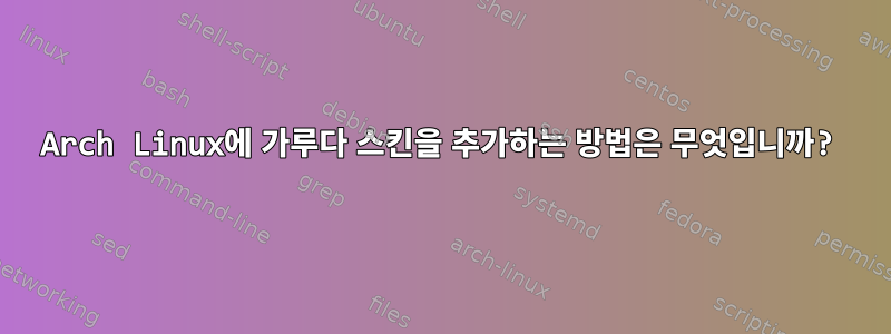 Arch Linux에 가루다 스킨을 추가하는 방법은 무엇입니까?