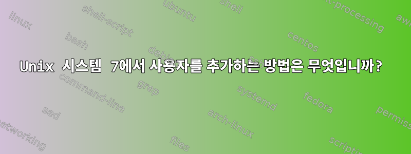 Unix 시스템 7에서 사용자를 추가하는 방법은 무엇입니까?