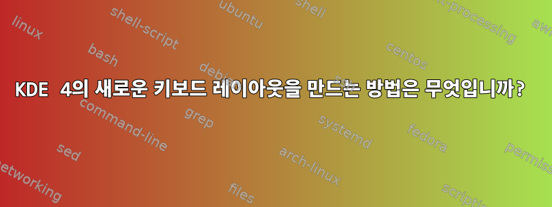 KDE 4의 새로운 키보드 레이아웃을 만드는 방법은 무엇입니까?