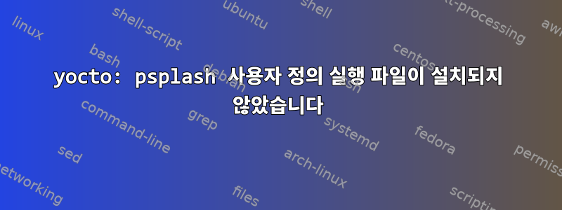 yocto: psplash 사용자 정의 실행 파일이 설치되지 않았습니다