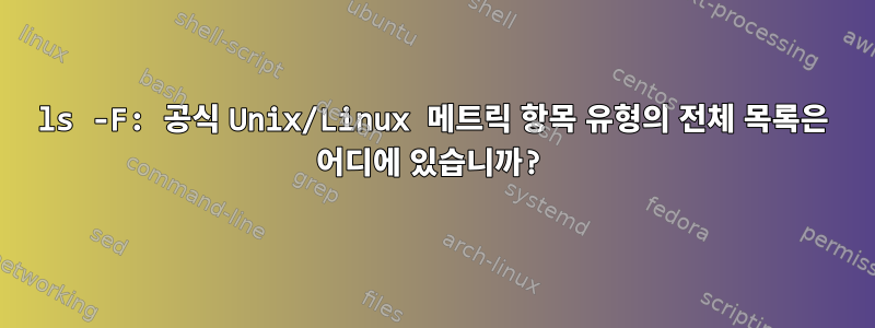 ls -F: 공식 Unix/Linux 메트릭 항목 유형의 전체 목록은 어디에 있습니까?