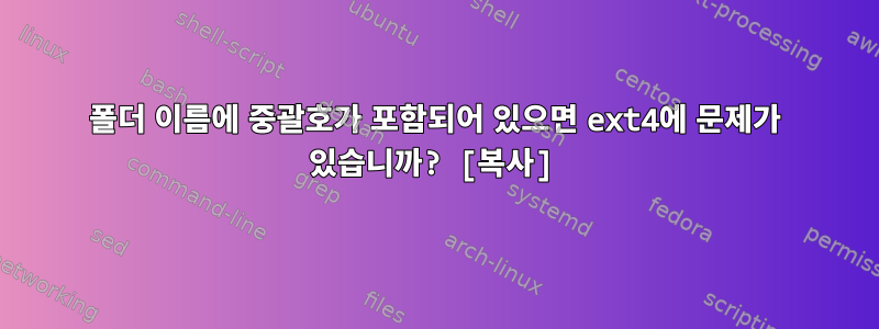 폴더 이름에 중괄호가 포함되어 있으면 ext4에 문제가 있습니까? [복사]