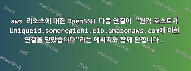 aws 리소스에 대한 OpenSSH 다중 연결이 "원격 호스트가 Uniqueid.someregion1.elb.amazonaws.com에 대한 연결을 닫았습니다"라는 메시지와 함께 닫힙니다.