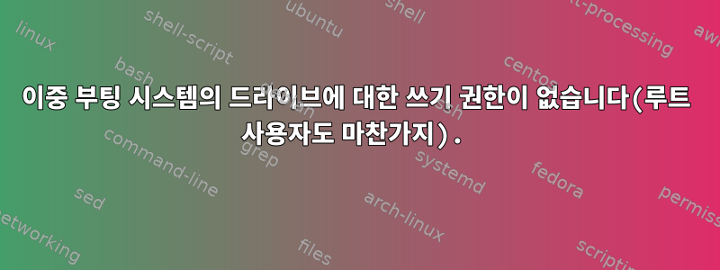 이중 부팅 시스템의 드라이브에 대한 쓰기 권한이 없습니다(루트 사용자도 마찬가지).