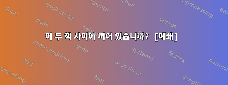 이 두 책 사이에 끼어 있습니까? [폐쇄]