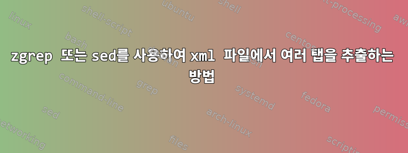 zgrep 또는 sed를 사용하여 xml 파일에서 여러 탭을 추출하는 방법