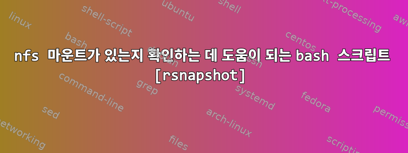 nfs 마운트가 있는지 확인하는 데 도움이 되는 bash 스크립트 [rsnapshot]