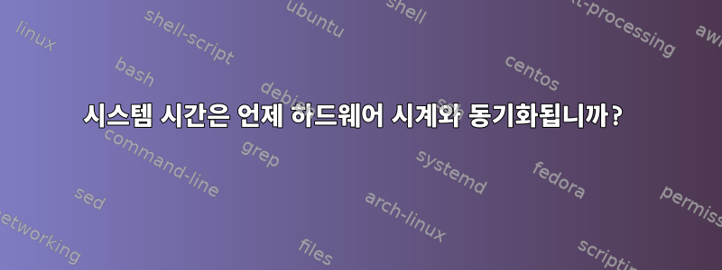 시스템 시간은 언제 하드웨어 시계와 동기화됩니까?