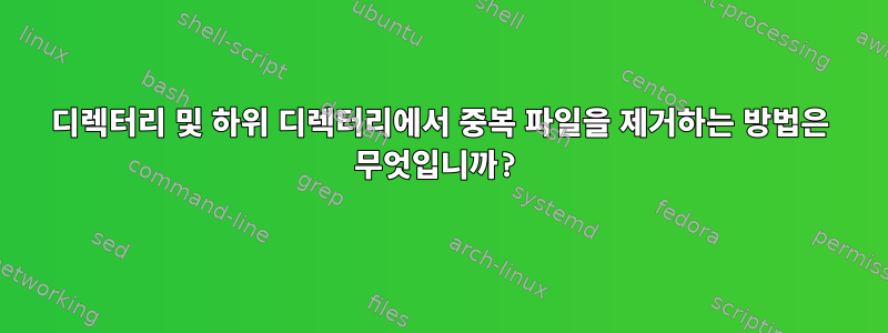 디렉터리 및 하위 디렉터리에서 중복 파일을 제거하는 방법은 무엇입니까?