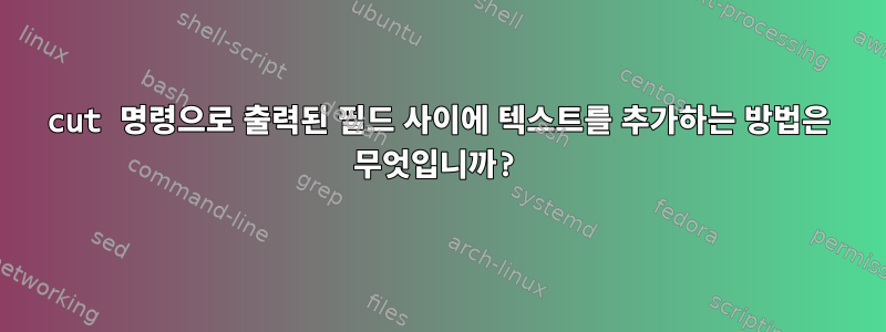 cut 명령으로 출력된 필드 사이에 텍스트를 추가하는 방법은 무엇입니까?