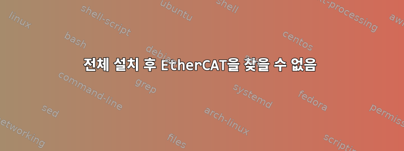 전체 설치 후 EtherCAT을 찾을 수 없음