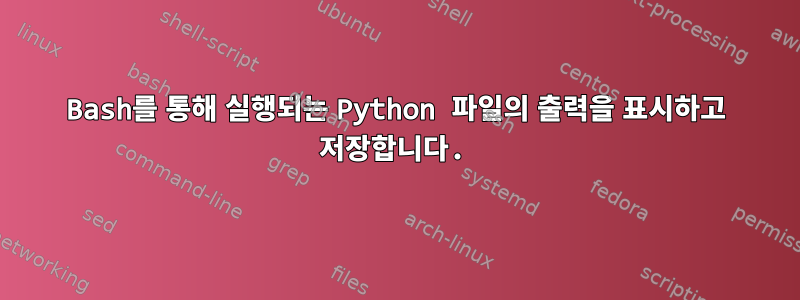 Bash를 통해 실행되는 Python 파일의 출력을 표시하고 저장합니다.