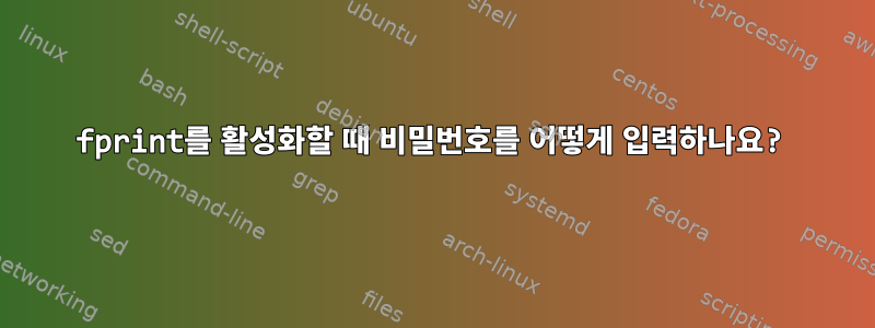 fprint를 활성화할 때 비밀번호를 어떻게 입력하나요?