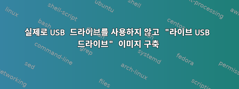 실제로 USB 드라이브를 사용하지 않고 "라이브 USB 드라이브" 이미지 구축