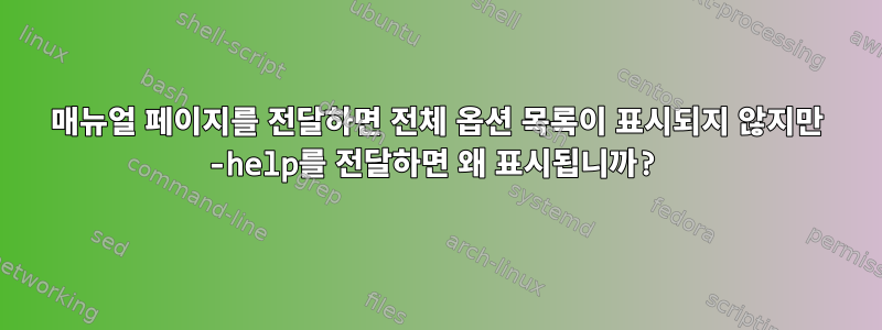 매뉴얼 페이지를 전달하면 전체 옵션 목록이 표시되지 않지만 -help를 전달하면 왜 표시됩니까?