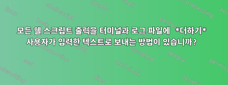 모든 쉘 스크립트 출력을 터미널과 로그 파일에 *더하기* 사용자가 입력한 텍스트로 보내는 방법이 있습니까?