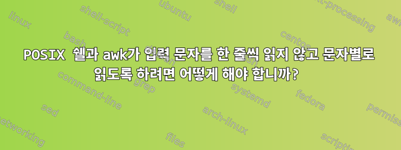 POSIX 쉘과 awk가 입력 문자를 한 줄씩 읽지 않고 문자별로 읽도록 하려면 어떻게 해야 합니까?