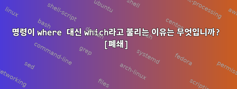 명령이 where 대신 which라고 불리는 이유는 무엇입니까? [폐쇄]