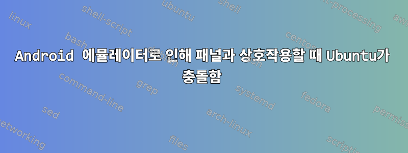 Android 에뮬레이터로 인해 패널과 상호작용할 때 Ubuntu가 충돌함