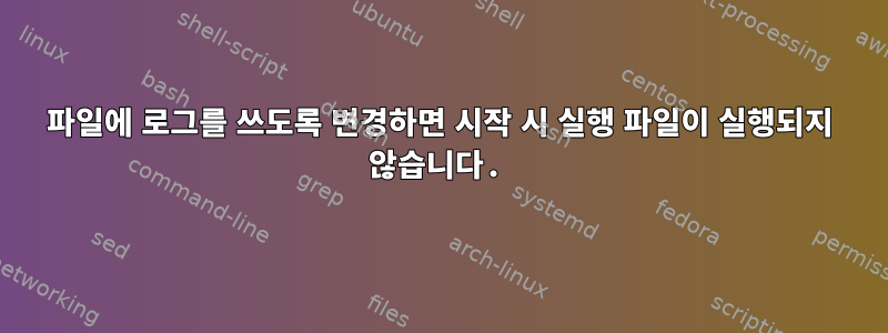 파일에 로그를 쓰도록 변경하면 시작 시 실행 파일이 실행되지 않습니다.