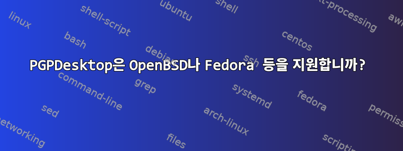 PGPDesktop은 OpenBSD나 Fedora 등을 지원합니까?