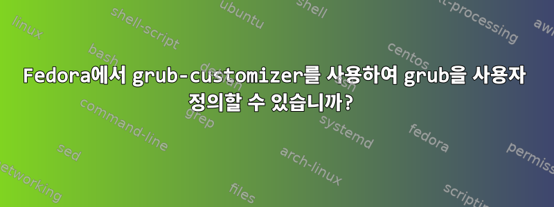 Fedora에서 grub-customizer를 사용하여 grub을 사용자 정의할 수 있습니까?